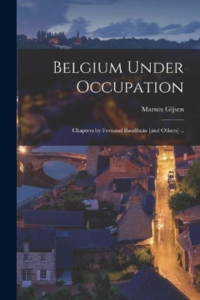 Belgium Under Occupation; Chapters by Fernand Baudhuin [and Others] .. by Marnix 1899-1984 Gijsen 9781014350459