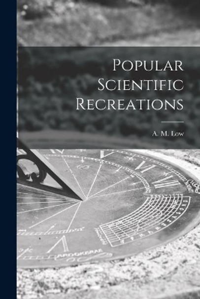 Popular Scientific Recreations by A M (Archibald Montgomery) 18 Low 9781014377203