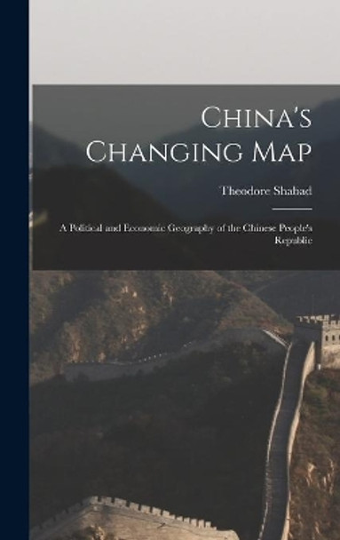 China's Changing Map: a Political and Economic Geography of the Chinese People's Republic by Theodore Shabad 9781014396136