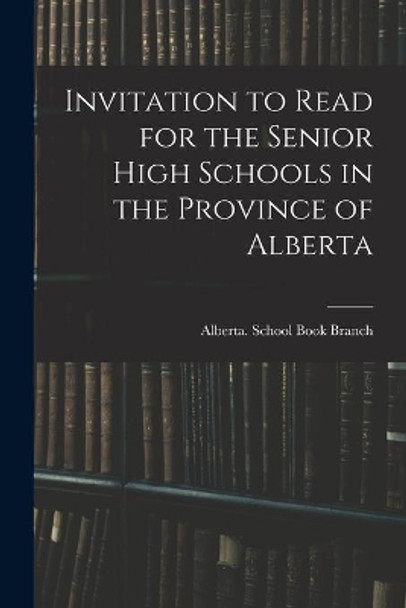 Invitation to Read for the Senior High Schools in the Province of Alberta by Alberta School Book Branch 9781014411280
