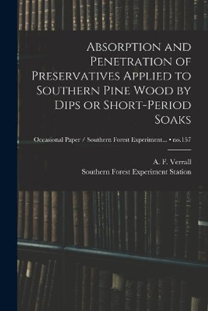 Absorption and Penetration of Preservatives Applied to Southern Pine Wood by Dips or Short-period Soaks; no.157 by A F (Arthur Frederic) 190 Verrall 9781014424051