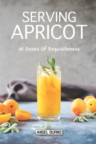 Serving Apricot: 40 Doses of Exquisiteness by Angel Burns 9781087486833