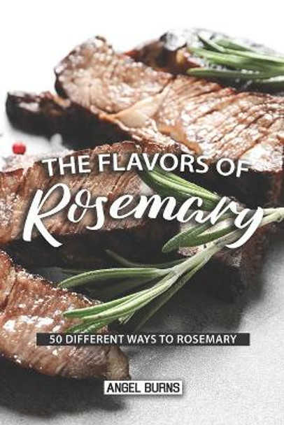 The Flavors of Rosemary: 50 Different Ways to Rosemary by Angel Burns 9781087486888