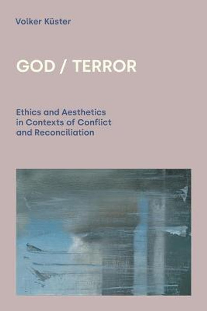 God / Terror: Ethics and Aesthetics in Contexts of Conflict and Reconciliation by Volker Kuster