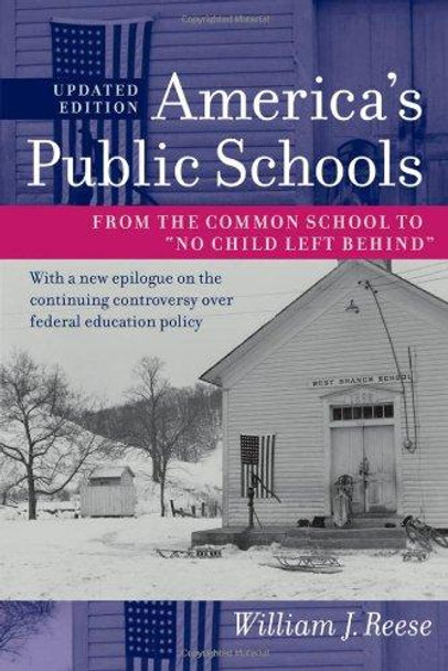 America's Public Schools: From the Common School to &quot;No Child Left Behind&quot; by William J. Reese 9781421400167