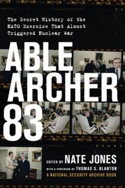 Able Archer 83: The Secret History of the NATO Exercise That Almost Triggered Nuclear War by Nate Jones 9781620972618