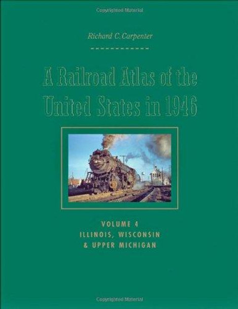 A Railroad Atlas of the United States in 1946: Volume 4: Illinois, Wisconsin, and Upper Michigan: Volume 4 by Richard C. Carpenter 9781421401461