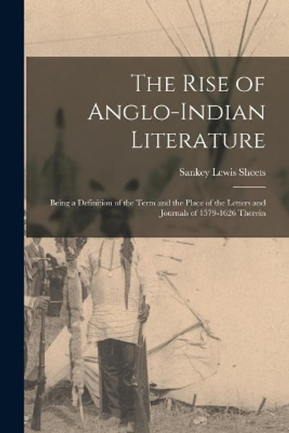 The Rise of Anglo-Indian Literature; Being a Definition of the Term and the Place of the Letters and Journals of 1579-1626 Therein by Sankey Lewis 1893- Sheets 9781014998569