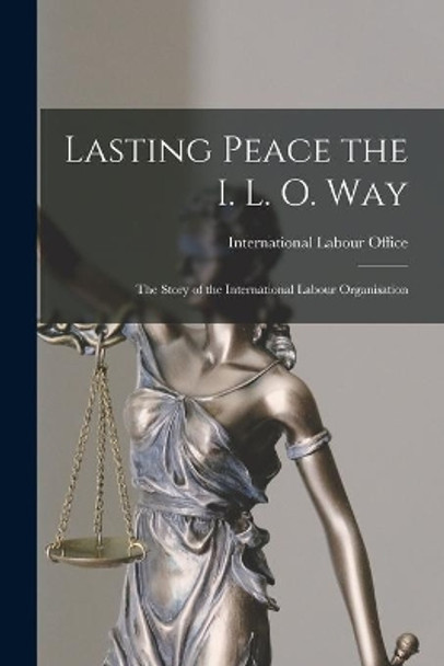 Lasting Peace the I. L. O. Way: the Story of the International Labour Organisation by International Labour Office 9781015008960