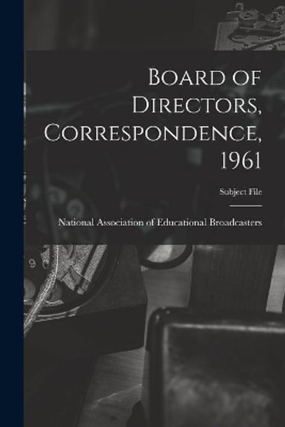 Board of Directors, Correspondence, 1961 by National Association of Educational B 9781015023246