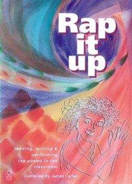 Rap it Up: Reading, Writing and Performing Rap Poems in the Classroom by James Carter 9781841900438