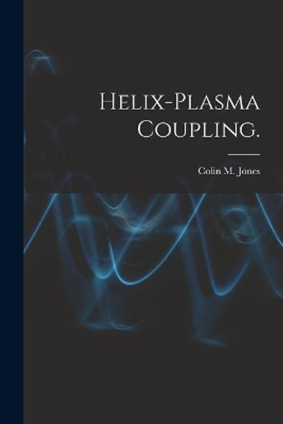 Helix-plasma Coupling. by Colin M Jones 9781014886958