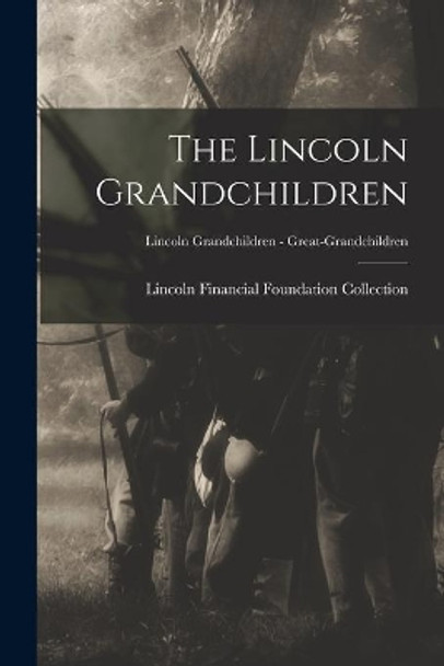 The Lincoln Grandchildren; Lincoln Grandchildren - Great-grandchildren by Lincoln Financial Foundation Collection 9781014999122