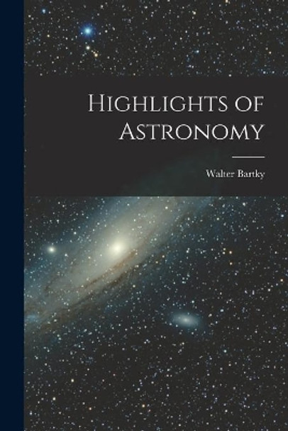 Highlights of Astronomy by Walter 1901- Bartky 9781015003934