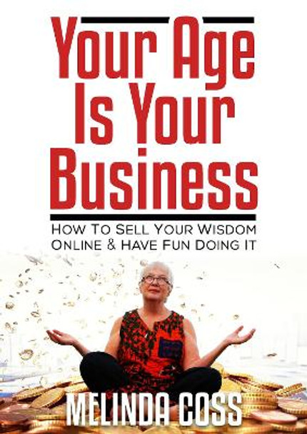 Your Age is Your Business: How to sell your wisdom online and have fun doing it by Melinda Coss
