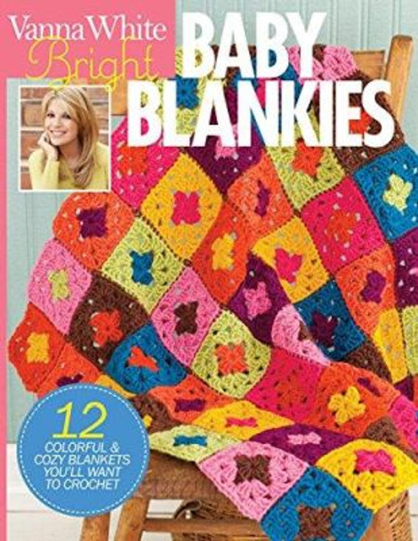 Bright Baby Blankets: 12 Colorful & Cozy Blankets You'll Want to Crochet by Vanna White 9781938867453