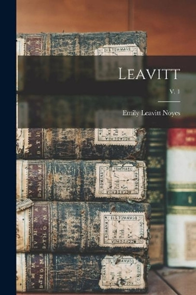 Leavitt; v. 1 by Emily Leavitt B 1881 Noyes 9781015123274