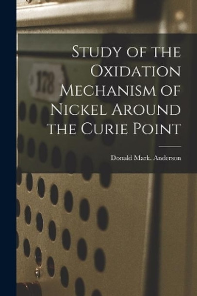 Study of the Oxidation Mechanism of Nickel Around the Curie Point by Donald Mark Anderson 9781015089488