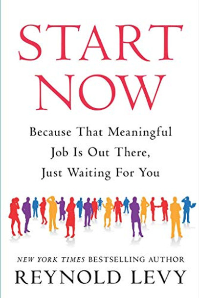 Start Now: Because That Meaningful Job Is Out There, Just Waiting For You by Reynold Levy 9781948122542