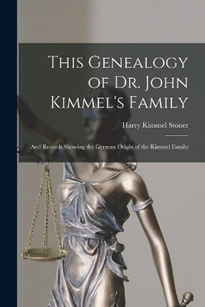 This Genealogy of Dr. John Kimmel's Family: and Records Showing the German Origin of the Kimmel Family by Harry Kimmel Stoner 9781015192867