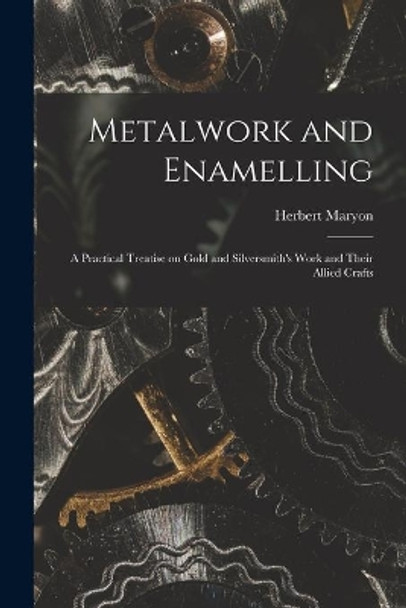 Metalwork and Enamelling; a Practical Treatise on Gold and Silversmith's Work and Their Allied Crafts by Herbert Maryon 9781015218093