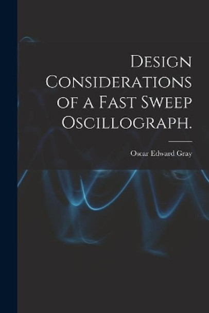 Design Considerations of a Fast Sweep Oscillograph. by Oscar Edward Gray 9781015226364