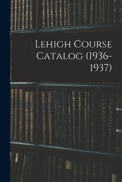 Lehigh Course Catalog (1936-1937) by Anonymous 9781015243378