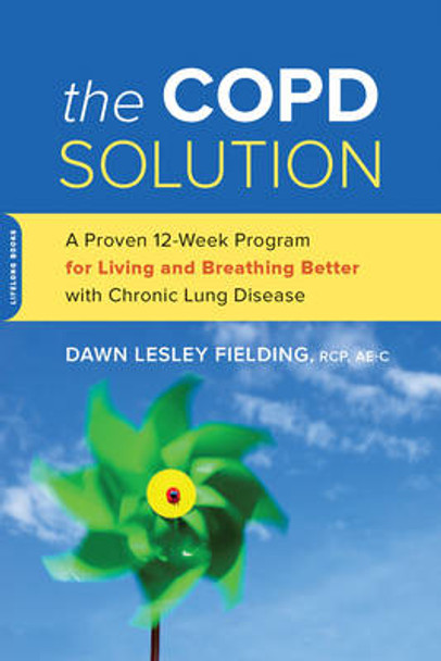 The COPD Solution: A Proven 10-Week Program for Living and Breathing Better with Chronic Lung Disease by Dawn Lesley Fielding 9780738218250