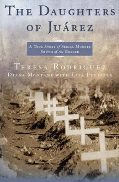 The Daughters of Juarez: A True Story of Serial Murder South of the Border by Teresa Rodriguez 9780743292047