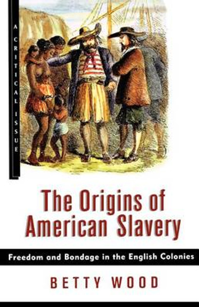 The Origins of American Slavery: Freedom and Bondage in the English Colonies by Betty Wood 9780809016082