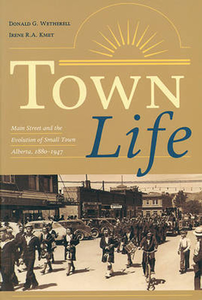 Town Life: Main Street and the Evolution of Small Town Alberta, 1880-1947 by Donald G. Wetherell 9780888642684