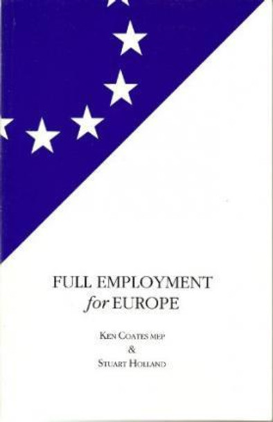 Full Employment for Europe: The Commission, the Council and the Employemnt Resolutions of the European Parliament, 1994-95 by Ken Coates 9780851245805