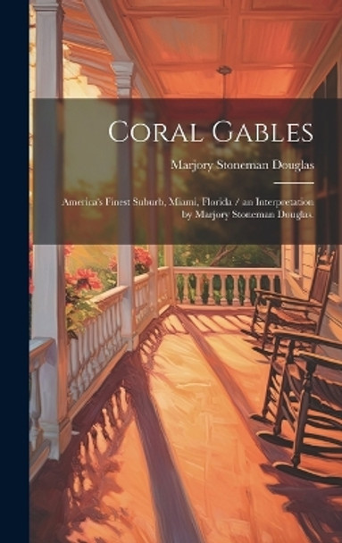 Coral Gables: America's Finest Suburb, Miami, Florida / an Interpretation by Marjory Stoneman Douglas. by Marjory Stoneman Douglas 9781019367643