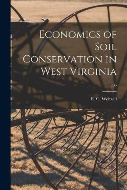 Economics of Soil Conservation in West Virginia; 305 by E C Weitzell 9781015278905