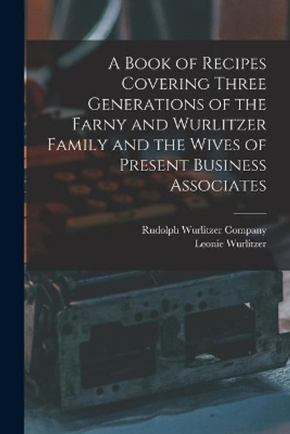 A Book of Recipes Covering Three Generations of the Farny and Wurlitzer Family and the Wives of Present Business Associates by Rudolph Wurlitzer Company 9781015282292