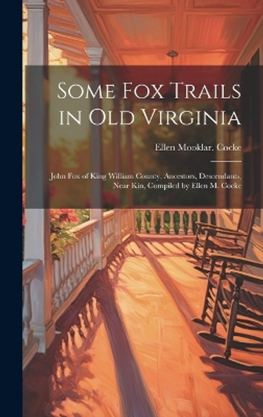 Some Fox Trails in Old Virginia; John Fox of King William County, Ancestors, Descendants, Near Kin, Compiled by Ellen M. Cocke by Ellen Mooklar Cocke 9781019351741