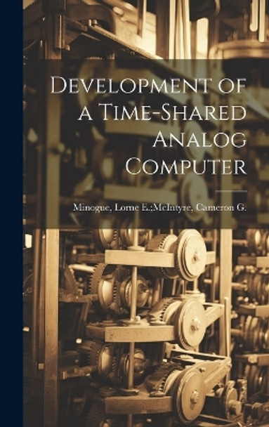 Development of a Time-shared Analog Computer by Lorne E McIntyre Cameron G Minogue 9781019363140