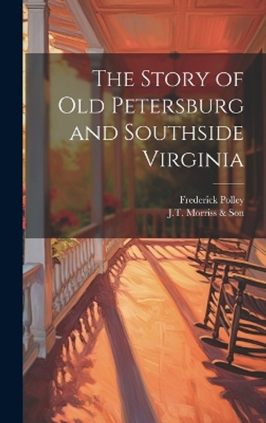 The Story of Old Petersburg and Southside Virginia by Frederick 1875-1957 Polley 9781019363317