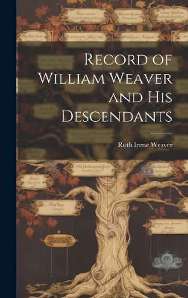 Record of William Weaver and His Descendants by Ruth Irene 1900- Weaver 9781019364314