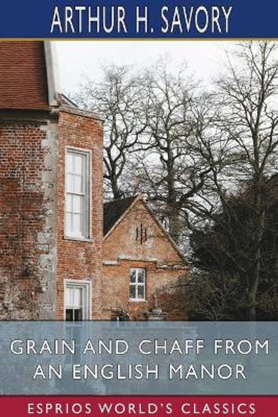 Grain and Chaff from an English Manor (Esprios Classics) by Arthur H Savory 9781034068051