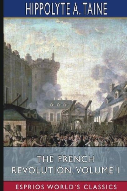 The French Revolution, Volume I (Esprios Classics) by Hippolyte a Taine 9781034088806