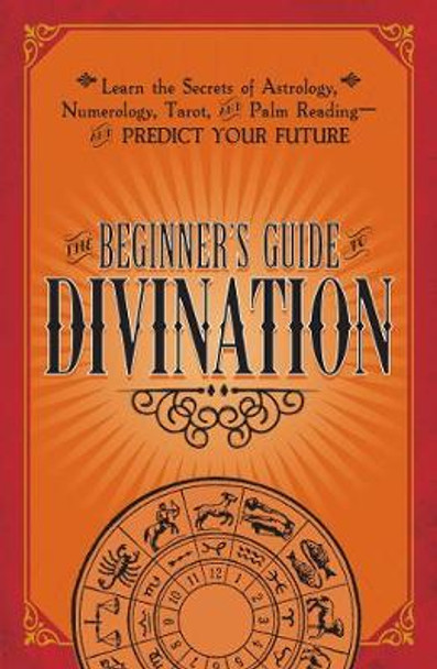 The Beginner's Guide to Divination: Learn the Secrets of Astrology, Numerology, Tarot, and Palm Reading--and Predict Your Future by Adams Media 9781440594823