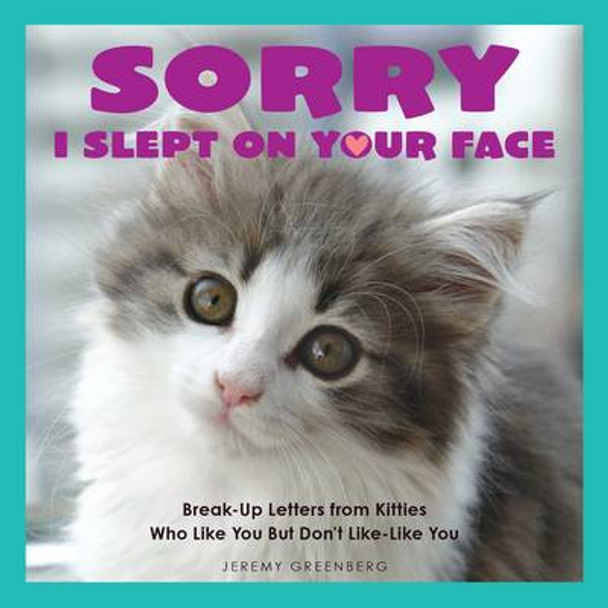 Sorry I Slept on Your Face: Breakup Letters from Kitties Who Like You but Don't Like-Like You by Jeremy Greenberg 9781449477936