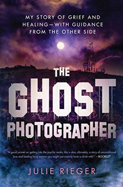 The Ghost Photographer: My Story of Grief and Healing-with Guidance from the Other Side by Julie Rieger 9781501158902