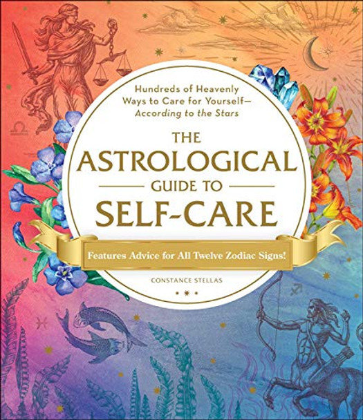 The Astrological Guide to Self-Care: Hundreds of Heavenly Ways to Care for Yourself-According to the Stars by Constance Stellas 9781507212349