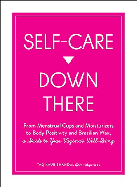 Self-Care Down There: From Menstrual Cups and Moisturizers to Body Positivity and Brazilian Wax, a Guide to Your Vagina's Well-Being by Taq Kaur Bhandal 9781507212363