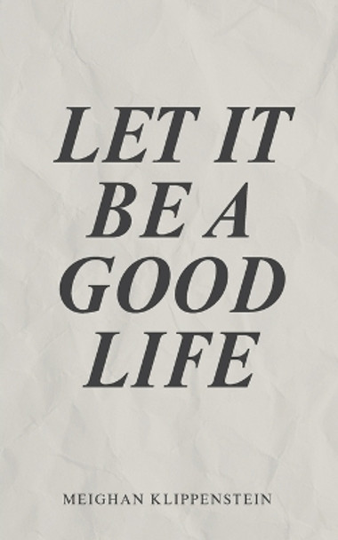 Let It Be A Good Life by Meighan Klippenstein 9781039195653