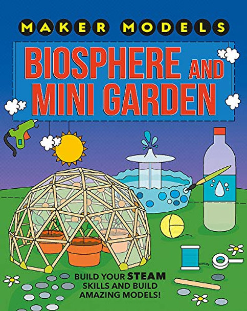 Maker Models: Biosphere and Mini-garden Anna Claybourne 9781526307453
