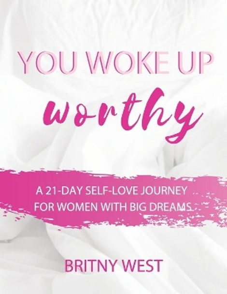 You Woke Up Worthy: A 21-Day Self-Love Journey for Women with Big Dreams by Britny West 9781072610236