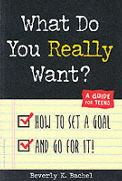 What Do You Really Want?: How to Set a Goal and Go for It! - A Guide for Teens by Beverley Bachel 9781575420851